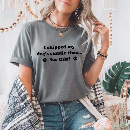 Funny Dog Mom Shirt – I Skipped My Dog's Cuddle Time Tee – Pet Lover Graphic T-Shirt – Cute Dog Quote Tee for Women AA136